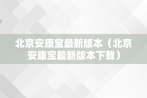北京安康宝最新版本（北京安康宝最新版本下载）