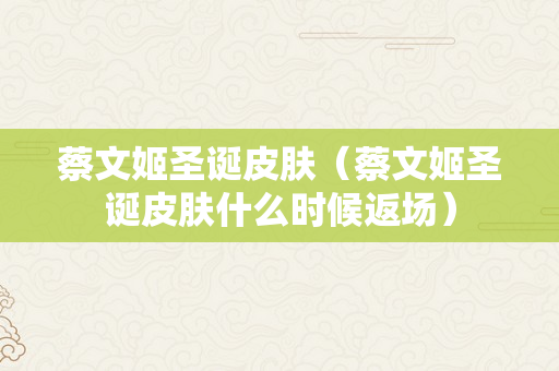 蔡文姬圣诞皮肤（蔡文姬圣诞皮肤什么时候返场）