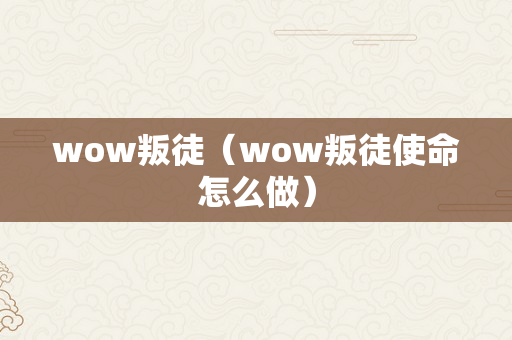 wow叛徒（wow叛徒使命怎么做）