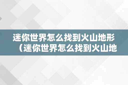 迷你世界怎么找到火山地形（迷你世界怎么找到火山地形坐标）