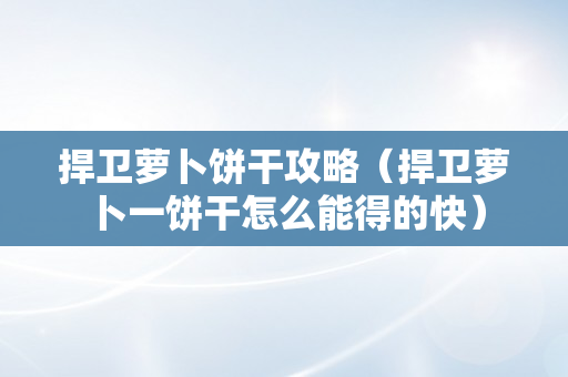 捍卫萝卜饼干攻略（捍卫萝卜一饼干怎么能得的快）