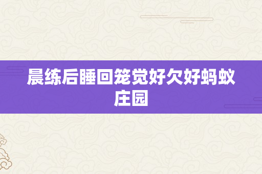 晨练后睡回笼觉好欠好蚂蚁庄园