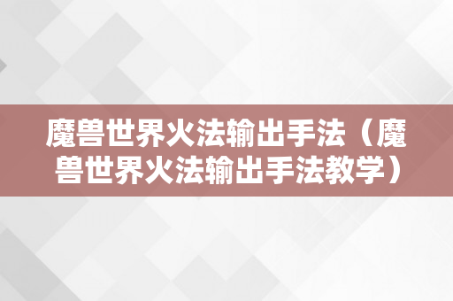 魔兽世界火法输出手法（魔兽世界火法输出手法教学）