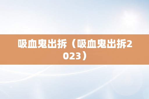 吸血鬼出拆（吸血鬼出拆2023）