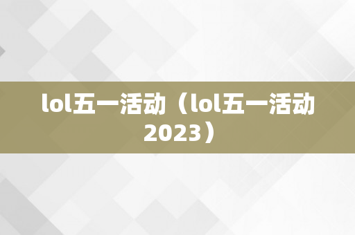 lol五一活动（lol五一活动2023）