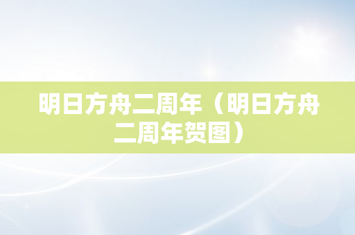 明日方舟二周年（明日方舟二周年贺图）