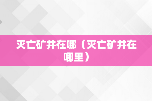 灭亡矿井在哪（灭亡矿井在哪里）