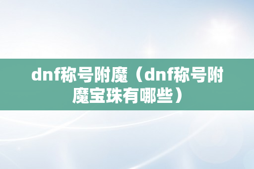 dnf称号附魔（dnf称号附魔宝珠有哪些）