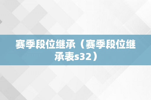 赛季段位继承（赛季段位继承表s32）