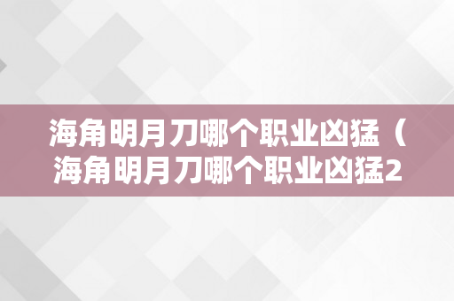 海角明月刀哪个职业凶猛（海角明月刀哪个职业凶猛2022）