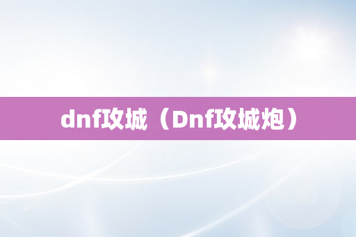 dnf攻城（Dnf攻城炮）