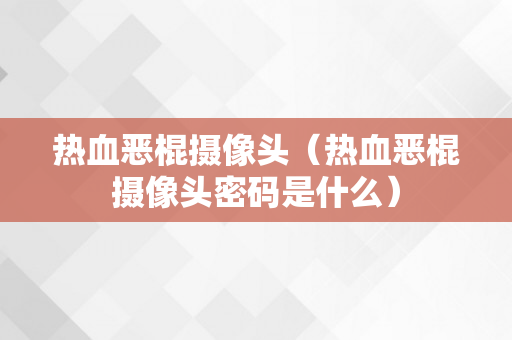热血恶棍摄像头（热血恶棍摄像头密码是什么）