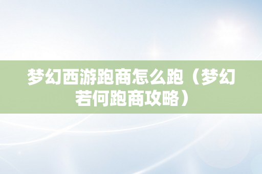梦幻西游跑商怎么跑（梦幻若何跑商攻略）