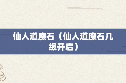 仙人道魔石（仙人道魔石几级开启）