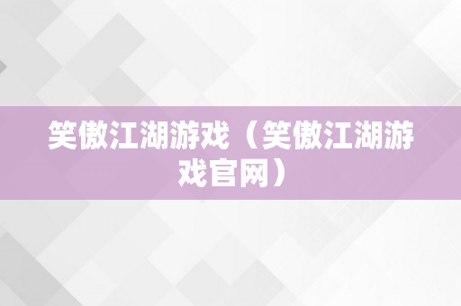 笑傲江湖游戏（笑傲江湖游戏官网）