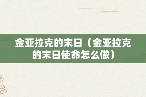 金亚拉克的末日（金亚拉克的末日使命怎么做）