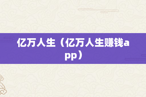 亿万人生（亿万人生赚钱app）