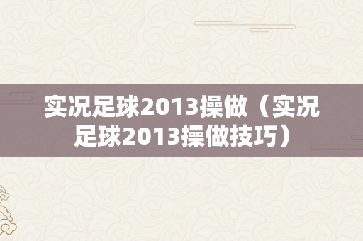 实况足球2013操做（实况足球2013操做技巧）