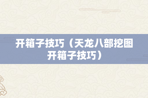 开箱子技巧（天龙八部挖图开箱子技巧）