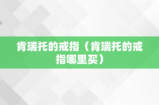 肯瑞托的戒指（肯瑞托的戒指哪里买）