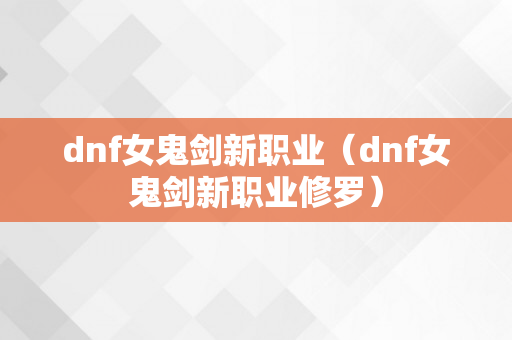 dnf女鬼剑新职业（dnf女鬼剑新职业修罗）