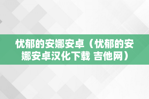 忧郁的安娜安卓（忧郁的安娜安卓汉化下载 吉他网）