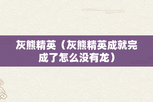 灰熊精英（灰熊精英成就完成了怎么没有龙）