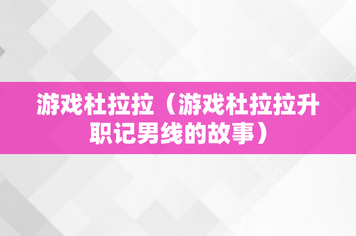 游戏杜拉拉（游戏杜拉拉升职记男线的故事）