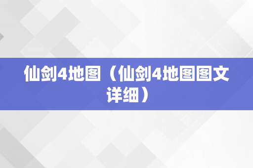 仙剑4地图（仙剑4地图图文详细）