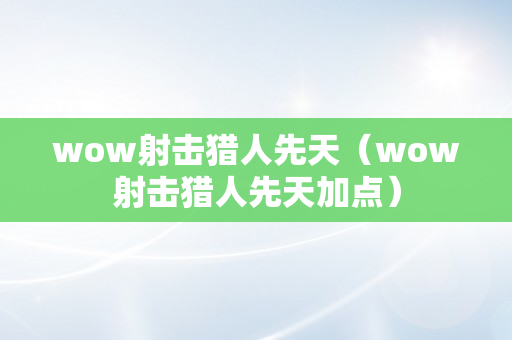 wow射击猎人先天（wow射击猎人先天加点）