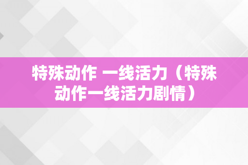 特殊动作 一线活力（特殊动作一线活力剧情）