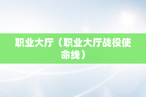 职业大厅（职业大厅战役使命线）