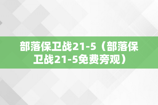 部落保卫战21-5（部落保卫战21-5免费旁观）