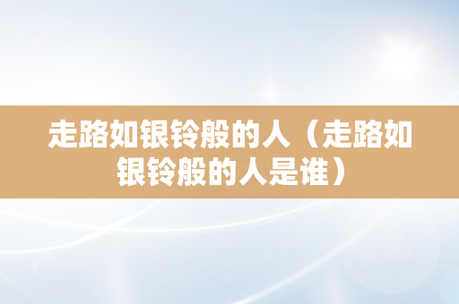 走路如银铃般的人（走路如银铃般的人是谁）