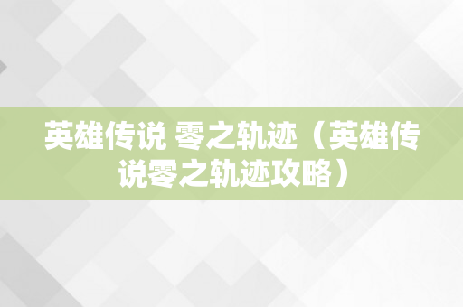 英雄传说 零之轨迹（英雄传说零之轨迹攻略）