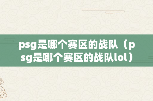 psg是哪个赛区的战队（psg是哪个赛区的战队lol）