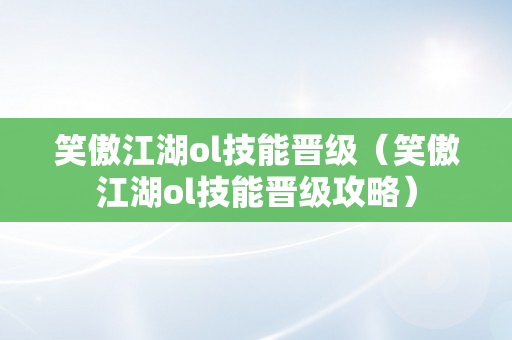 笑傲江湖ol技能晋级（笑傲江湖ol技能晋级攻略）