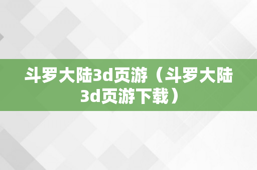 斗罗大陆3d页游（斗罗大陆3d页游下载）