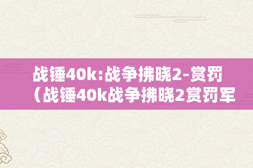 战锤40k:战争拂晓2-赏罚（战锤40k战争拂晓2赏罚军种）