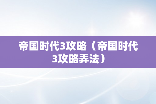 帝国时代3攻略（帝国时代3攻略弄法）