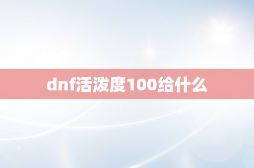 dnf活泼度100给什么