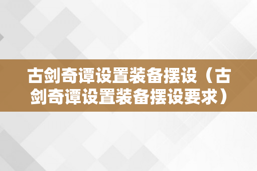 古剑奇谭设置装备摆设（古剑奇谭设置装备摆设要求）