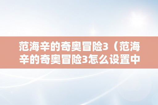 范海辛的奇奥冒险3（范海辛的奇奥冒险3怎么设置中文）