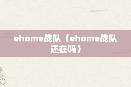 ehome战队（ehome战队还在吗）