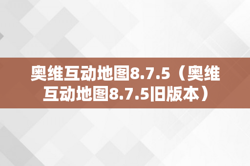 奥维互动地图8.7.5（奥维互动地图8.7.5旧版本）