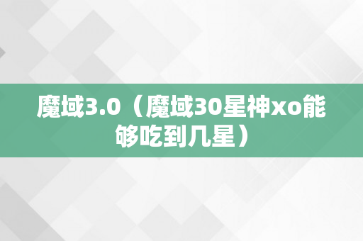 魔域3.0（魔域30星神xo能够吃到几星）