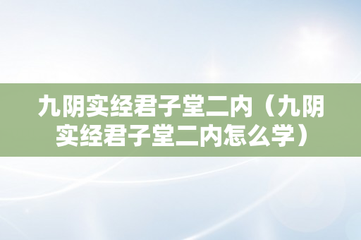 九阴实经君子堂二内（九阴实经君子堂二内怎么学）