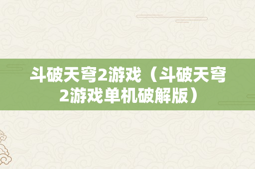 斗破天穹2游戏（斗破天穹2游戏单机破解版）