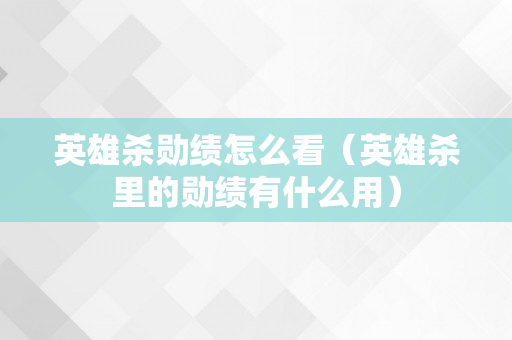 英雄杀勋绩怎么看（英雄杀里的勋绩有什么用）