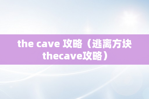 the cave 攻略（逃离方块thecave攻略）